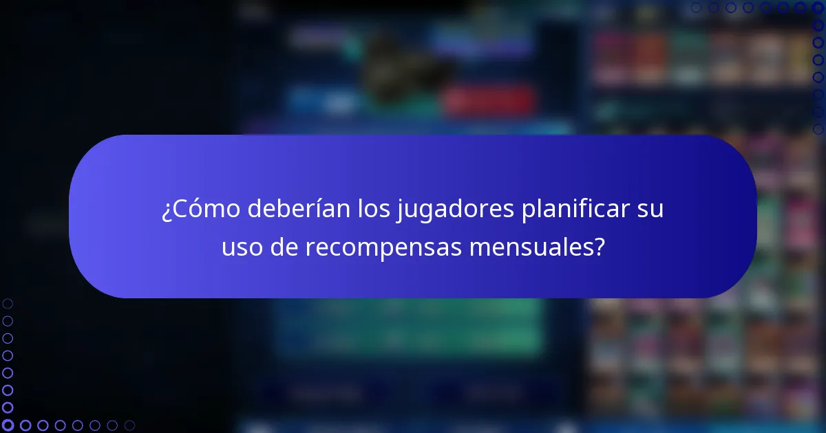 ¿Cómo deberían los jugadores planificar su uso de recompensas mensuales?
