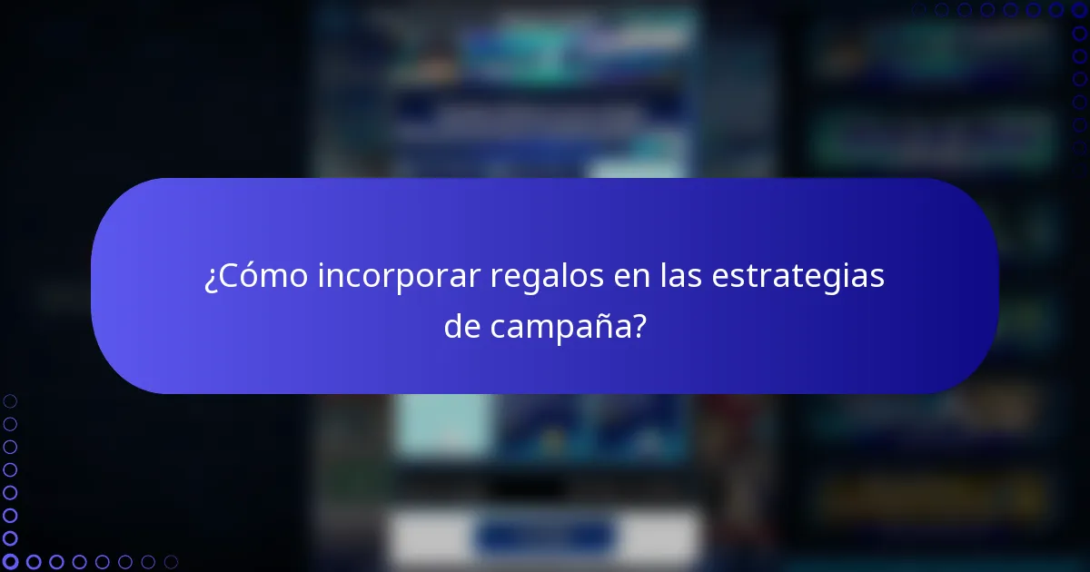 ¿Cómo incorporar regalos en las estrategias de campaña?