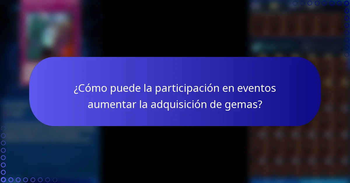 ¿Cómo puede la participación en eventos aumentar la adquisición de gemas?