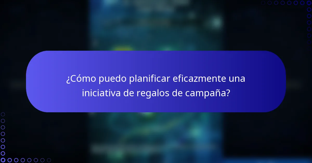 ¿Cómo puedo planificar eficazmente una iniciativa de regalos de campaña?