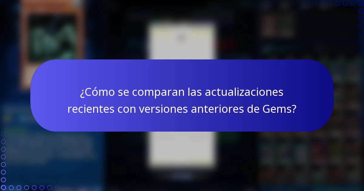 ¿Cómo se comparan las actualizaciones recientes con versiones anteriores de Gems?
