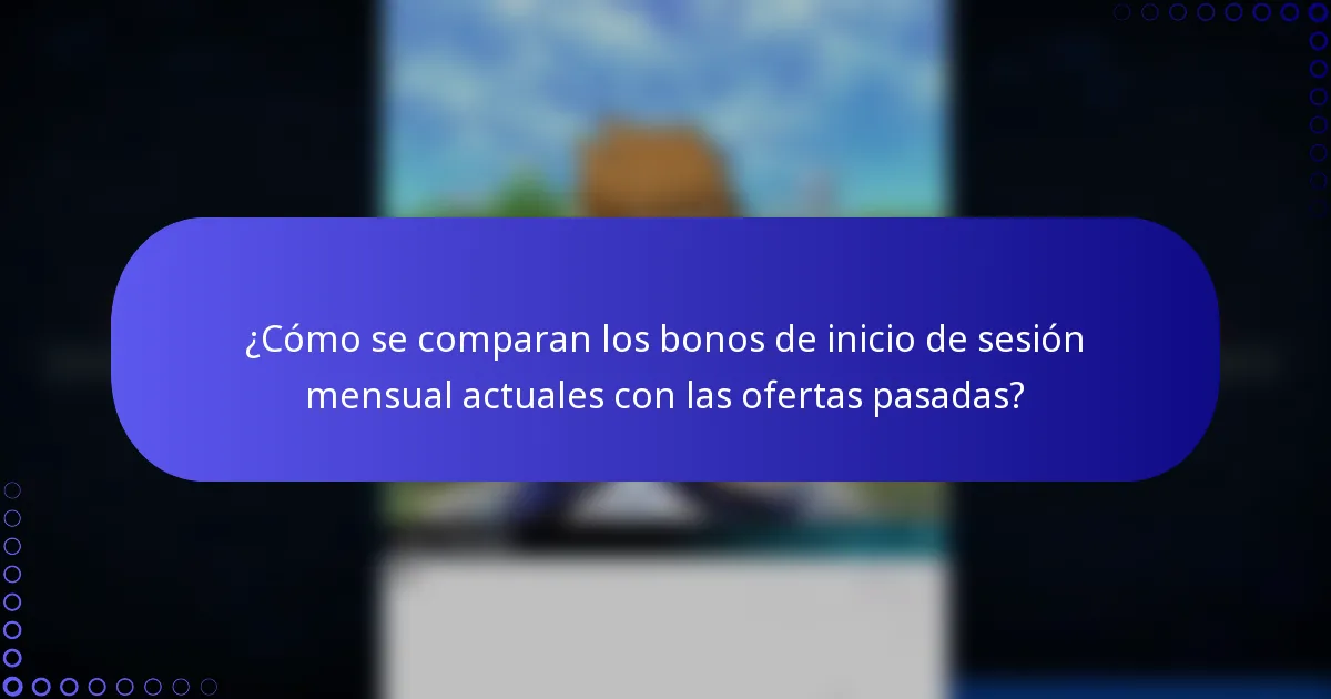 ¿Cómo se comparan los bonos de inicio de sesión mensual actuales con las ofertas pasadas?