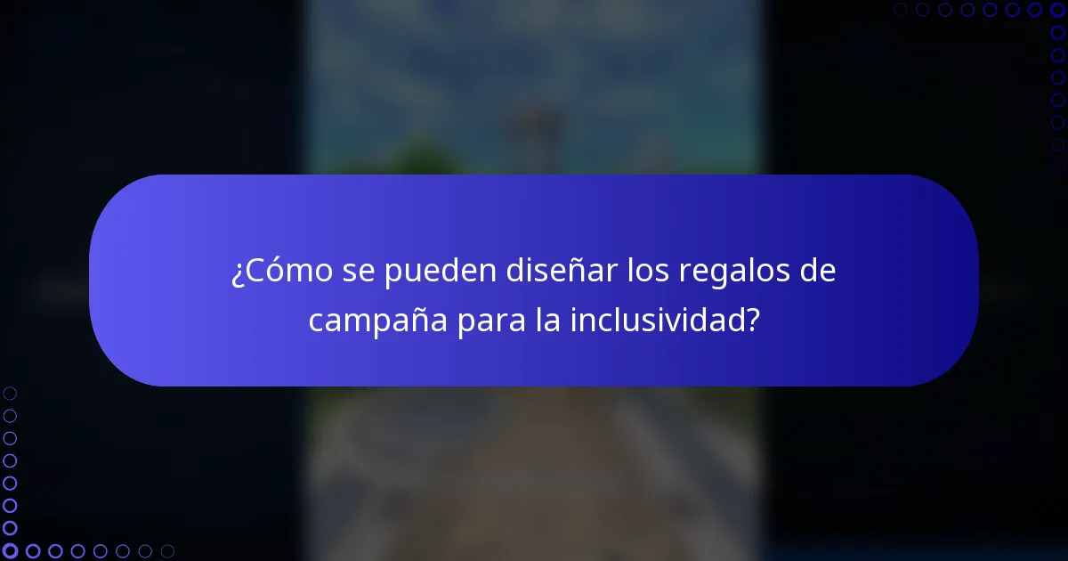 ¿Cómo se pueden diseñar los regalos de campaña para la inclusividad?