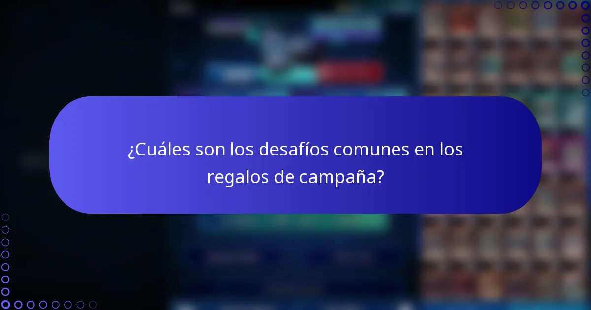 ¿Cuáles son los desafíos comunes en los regalos de campaña?