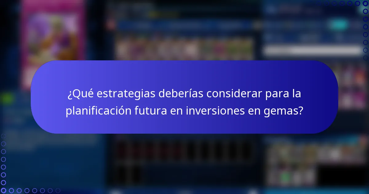 ¿Qué estrategias deberías considerar para la planificación futura en inversiones en gemas?