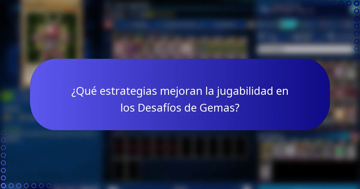 ¿Qué estrategias mejoran la jugabilidad en los Desafíos de Gemas?