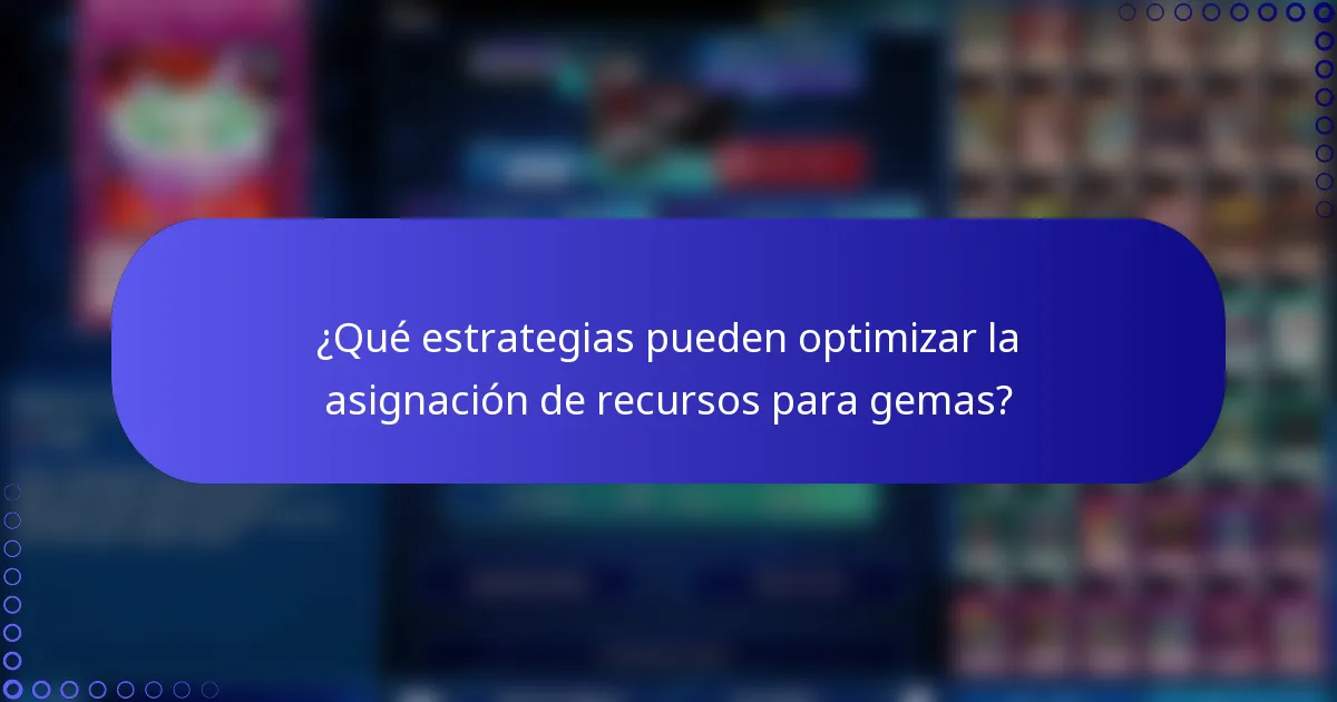 ¿Qué estrategias pueden optimizar la asignación de recursos para gemas?