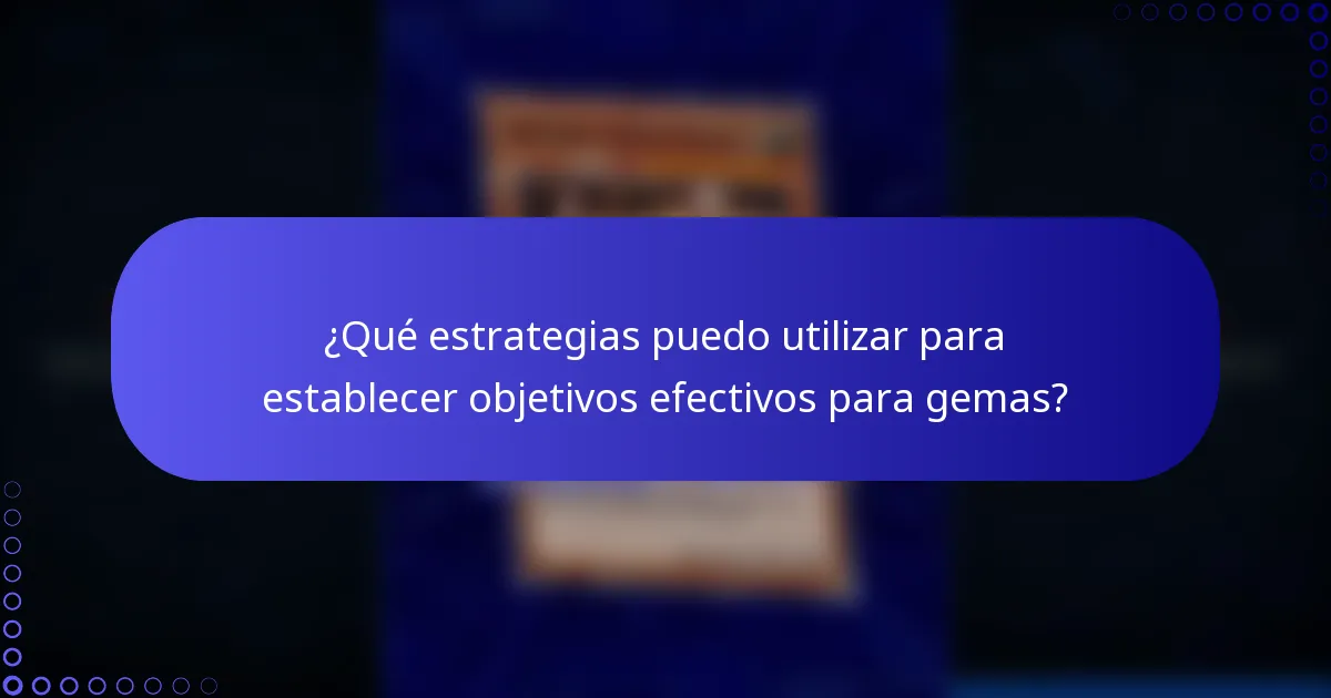 ¿Qué estrategias puedo utilizar para establecer objetivos efectivos para gemas?