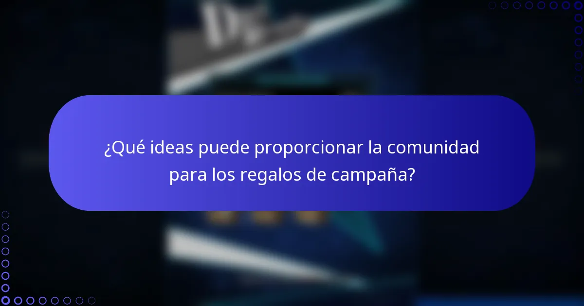 ¿Qué ideas puede proporcionar la comunidad para los regalos de campaña?