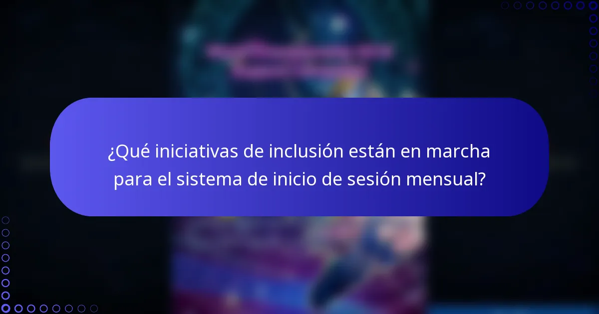 ¿Qué iniciativas de inclusión están en marcha para el sistema de inicio de sesión mensual?